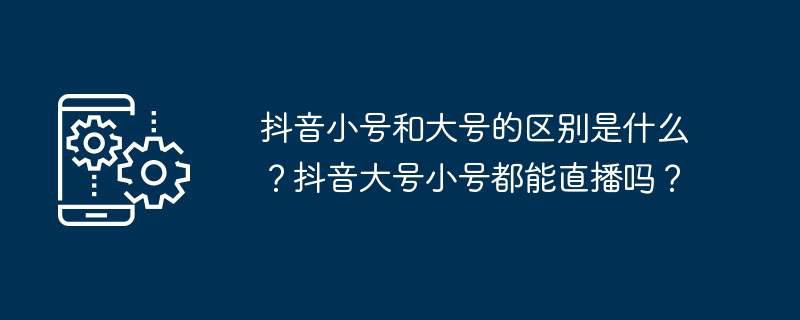 抖音小号和大号的区别是什么？抖音大号小号都能直播吗？