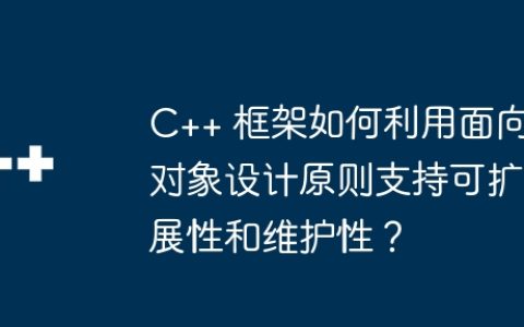 C++ 框架如何利用面向对象设计原则支持可扩展性和维护性？