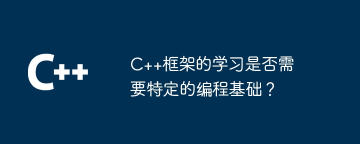 C++框架的学习是否需要特定的编程基础？