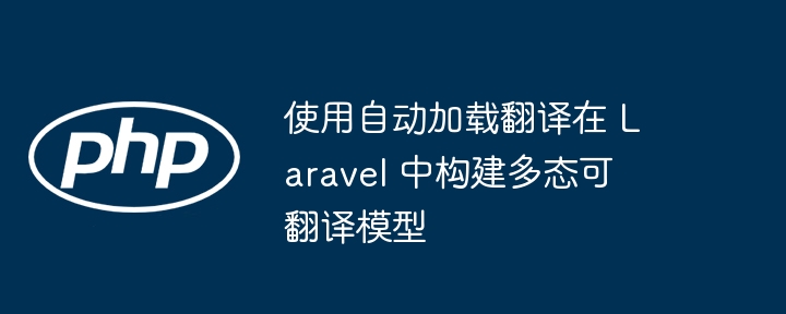 使用自动加载翻译在 Laravel 中构建多态可翻译模型