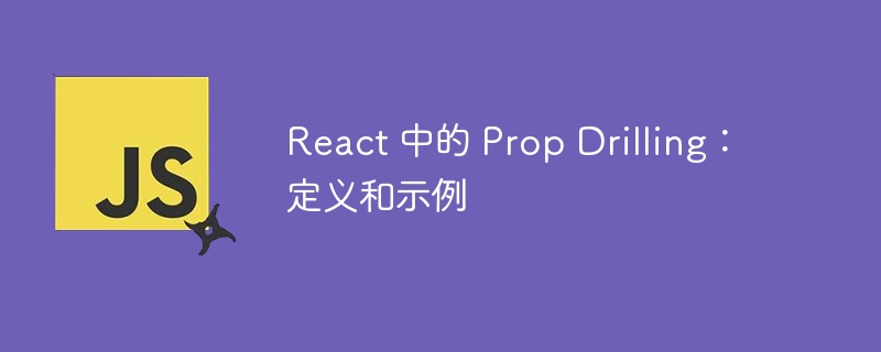 React 中的 Prop Drilling：定义和示例