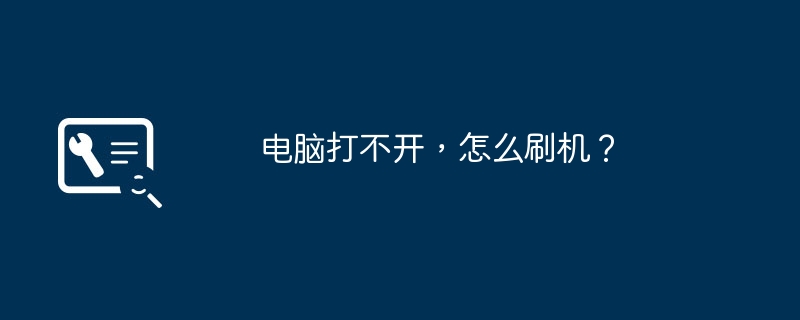 电脑打不开，怎么刷机？