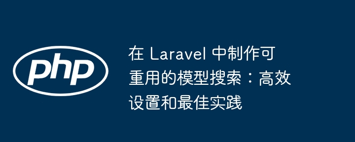 在 Laravel 中制作可重用的模型搜索：高效设置和最佳实践