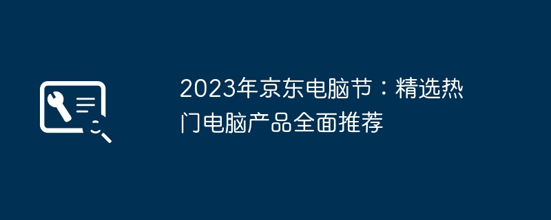 2023年京东电脑节：精选热门电脑产品全面推荐