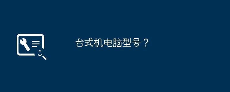 台式机电脑型号?插图 台式机电脑型号?