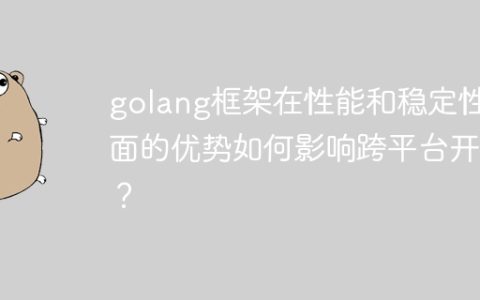golang框架在性能和稳定性方面的优势如何影响跨平台开发？