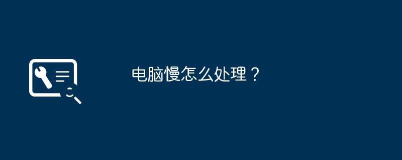 电脑慢怎么处理?插图 电脑慢怎么处理?
