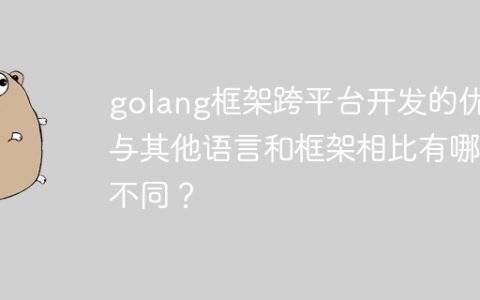golang框架跨平台开发的优势与其他语言和框架相比有哪些不同？
