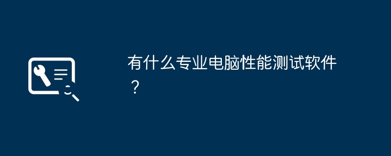 有什么专业电脑性能测试软件?插图 有什么专业电脑性能测试软件?