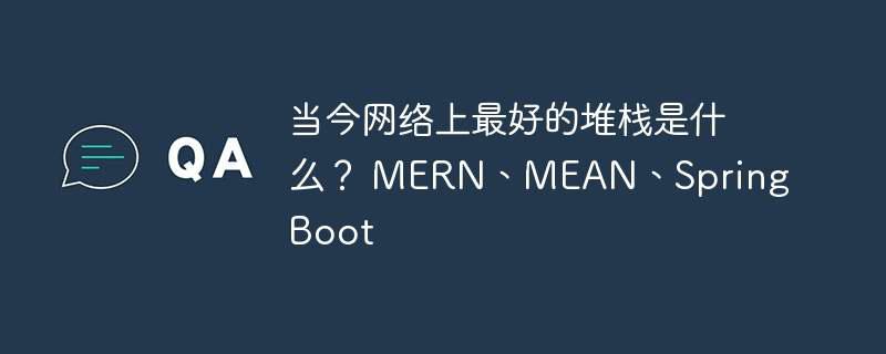 当今网络上最好的堆栈是什么？ MERN、MEAN、Spring Boot