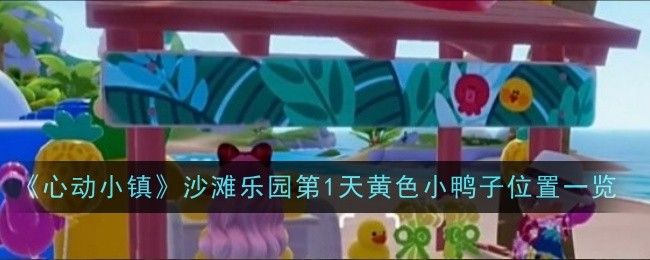 《心动小镇》沙滩乐园第1天黄色小鸭子位置一览插图 《心动小镇》沙滩乐园第1天黄色小鸭子位置一览
