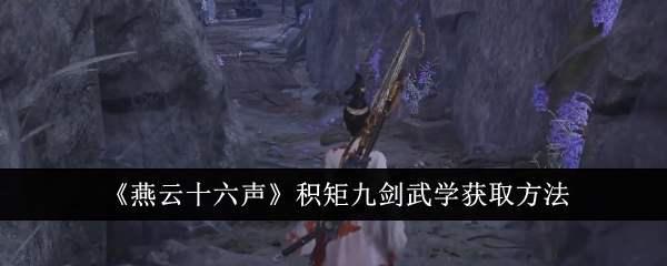 《燕云十六声》积矩九剑武学获取方法插图 《燕云十六声》积矩九剑武学获取方法