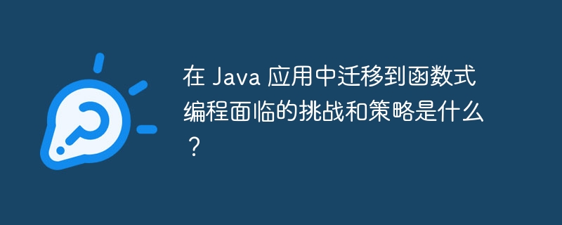 在 Java 应用中迁移到函数式编程面临的挑战和策略是什么？