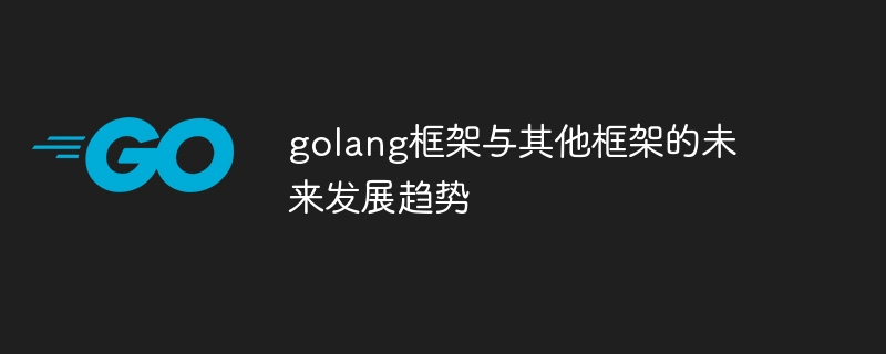 golang框架与其他框架的未来发展趋势插图 golang框架与其他框架的未来发展趋势