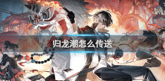 归龙潮怎么传送 归龙潮传送方法介绍插图 归龙潮怎么传送 归龙潮传送方法介绍