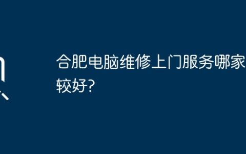 合肥电脑维修上门服务哪家比较好?
