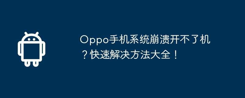 Oppo手机系统崩溃开不了机?快速解决方法大全!插图 oppo手机系统崩溃开不了机?快速解决方法大全!