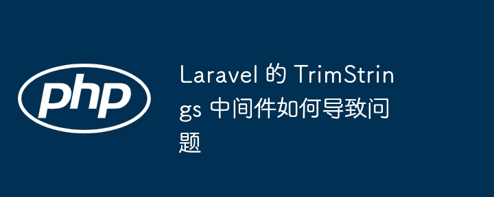 laravel 的 trimstrings 中间件如何导致问题