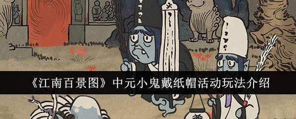 《江南百景图》中元小鬼戴纸帽活动玩法介绍插图 《江南百景图》中元小鬼戴纸帽活动玩法介绍