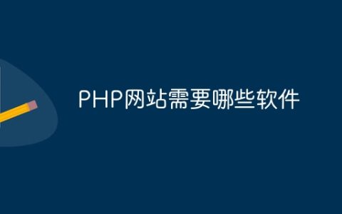 PHP网站需要哪些软件
