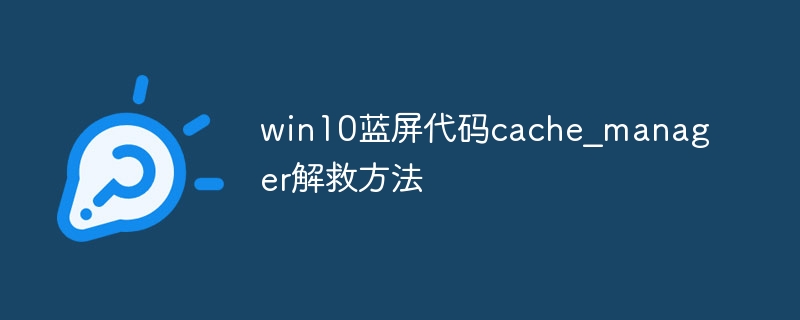 win10蓝屏代码cache？manager解救方法