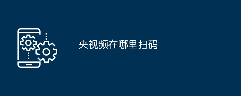 央视频在哪里扫码