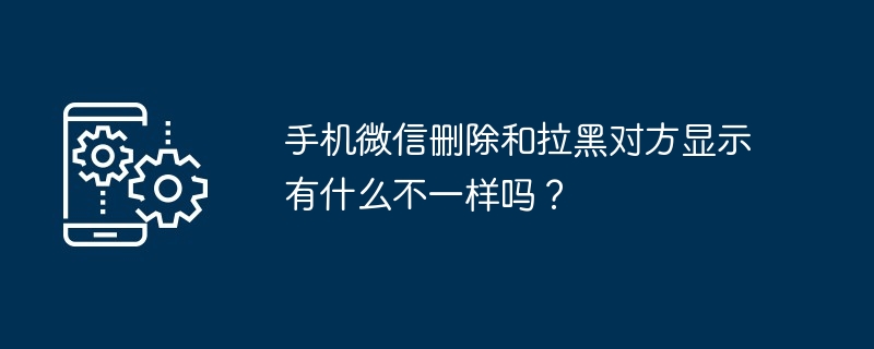 手机微信删除和拉黑对方显示有什么不一样吗?插图 手机微信删除和拉黑对方显示有什么不一样吗?