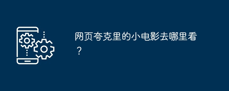 网页夸克里的小电影去哪里看？