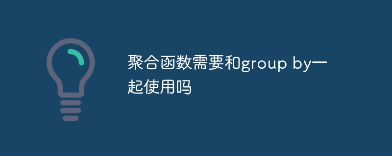 聚合函数需要和group by一起使用吗插图 聚合函数需要和group by一起使用吗
