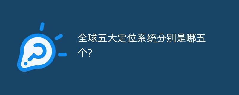 全球五大定位系统分别是哪五个?