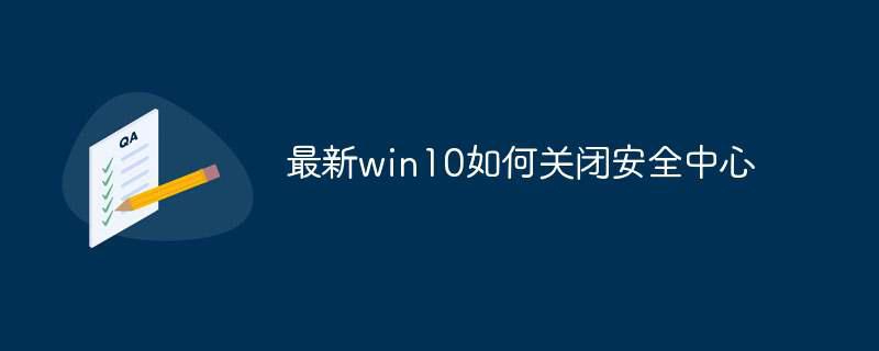 最新win10如何关闭安全中心插图 最新win10如何关闭安全中心