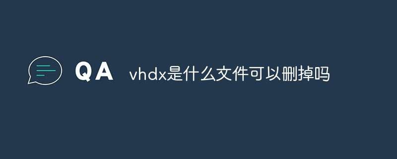 vhdx是什么文件可以删掉吗