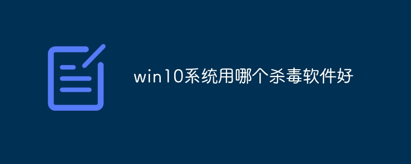 win10系统用哪个杀毒软件好