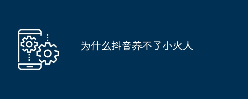 为什么抖音养不了小火人插图 为什么抖音养不了小火人