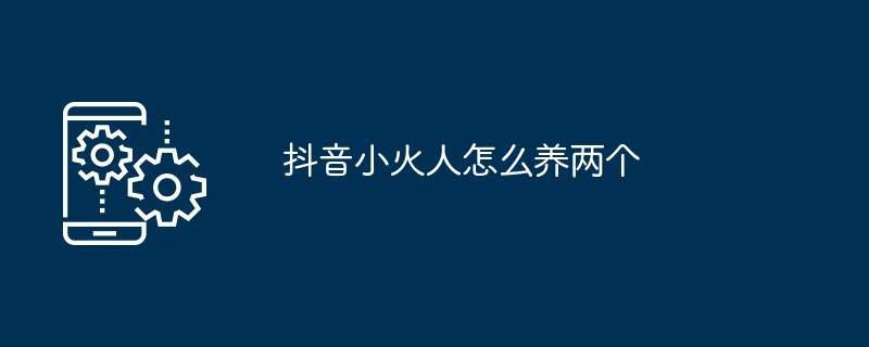 抖音小火人怎么养两个插图 抖音小火人怎么养两个