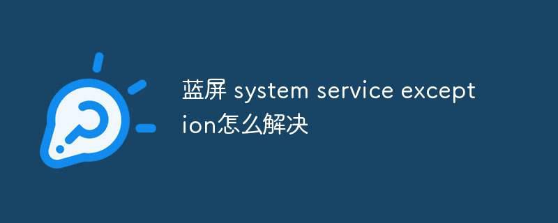 蓝屏 system service exception怎么解决