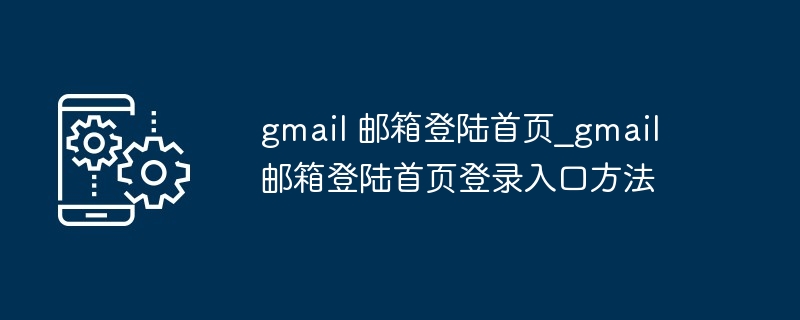 gmail 邮箱登陆首页_gmail邮箱登陆首页登录入口方法