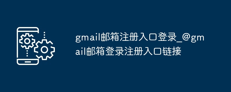 gmail邮箱注册入口登录?@gmail邮箱登录注册入口链接插图 gmail邮箱注册入口登录_@gmail邮箱登录注册入口链接