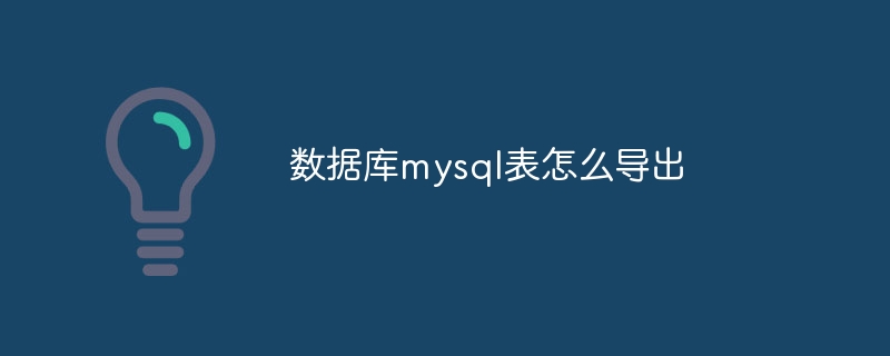 数据库mysql表怎么导出插图 数据库mysql表怎么导出