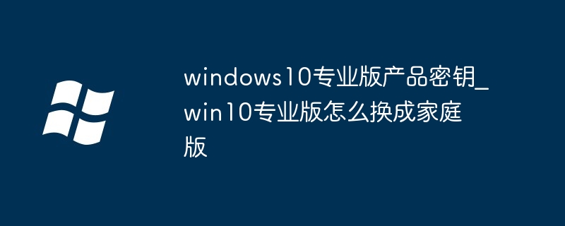 windows10专业版产品密钥?win10专业版怎么换成家庭版插图 windows10专业版产品密钥_win10专业版怎么换成家庭版