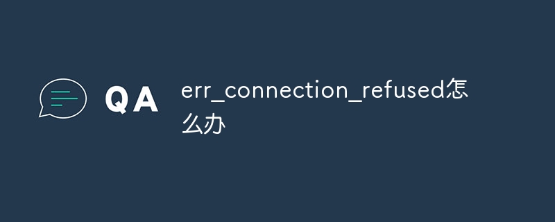 err?connection?refused怎么办插图 err_connection_refused怎么办