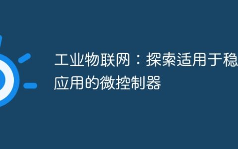 工业物联网：探索适用于稳健应用的微控制器