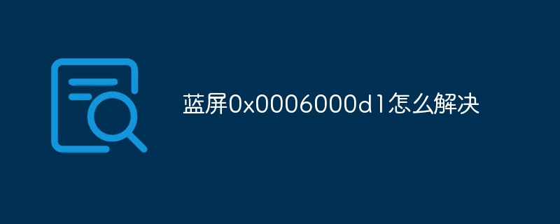 蓝屏0x0006000d1怎么解决插图 蓝屏0x0006000d1怎么解决
