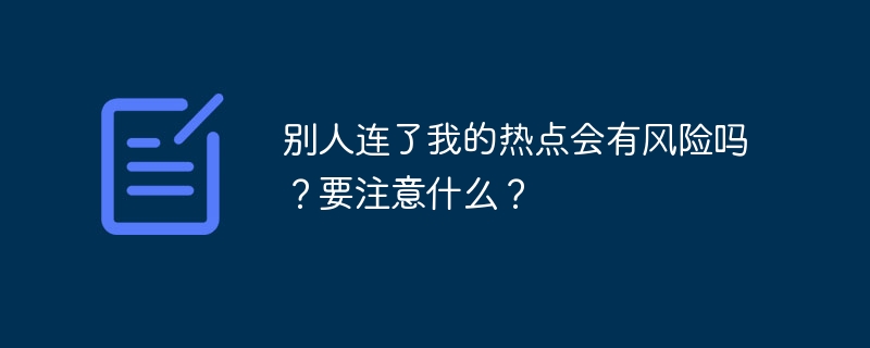 别人连了我的热点会有风险吗?要注意什么?插图 别人连了我的热点会有风险吗?要注意什么?