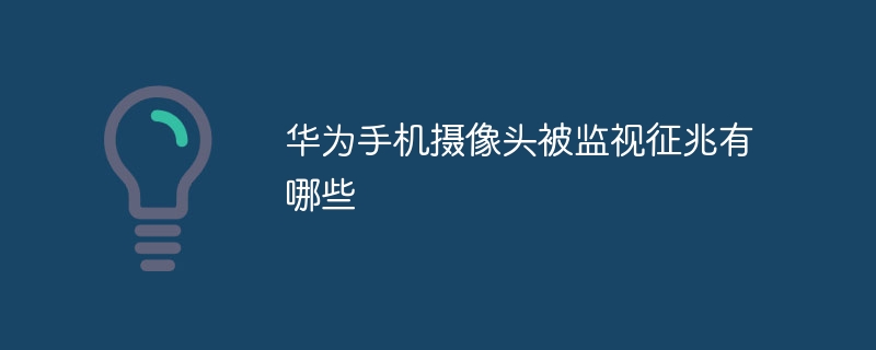 华为手机摄像头被监视征兆有哪些插图 华为手机摄像头被监视征兆有哪些