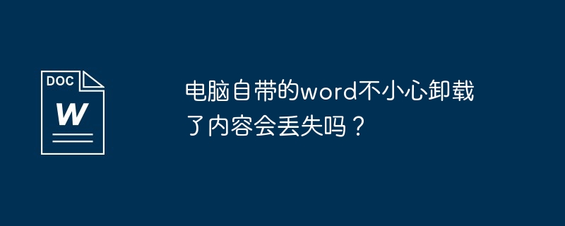 电脑自带的word不小心卸载了内容会丢失吗?插图 电脑自带的word不小心卸载了内容会丢失吗?