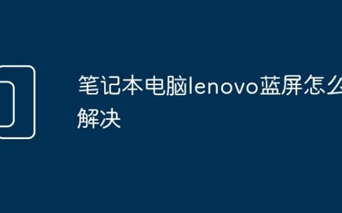 笔记本电脑lenovo蓝屏怎么解决