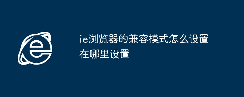 ie浏览器的兼容模式怎么设置在哪里设置插图 ie浏览器的兼容模式怎么设置在哪里设置