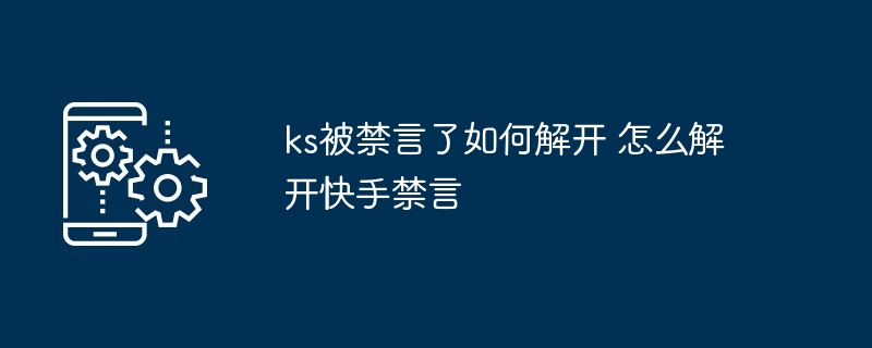 ks被禁言了如何解开 怎么解开快手禁言