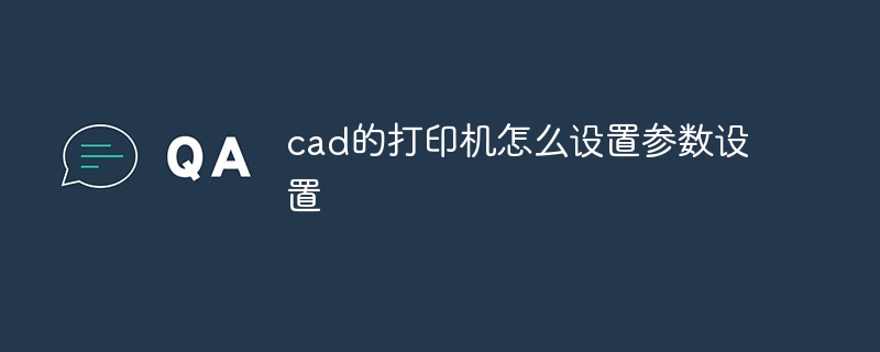 cad的打印机怎么设置参数设置插图 cad的打印机怎么设置参数设置